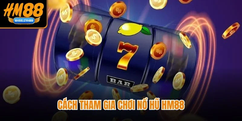Nổ Hũ HM88 - Giải Trí Liền Tay Trúng Thưởng Cực Đã Cách tham gia chơi nổ hũ HM88