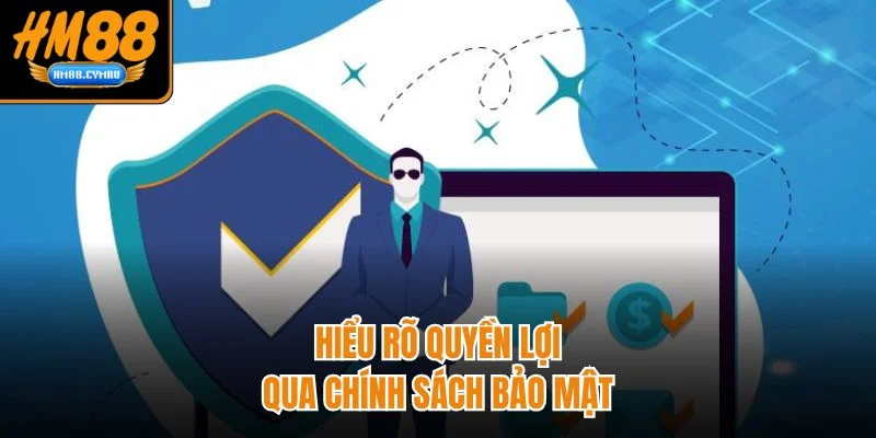 Hiểu rõ quyền lợi qua chính sách bảo mật 