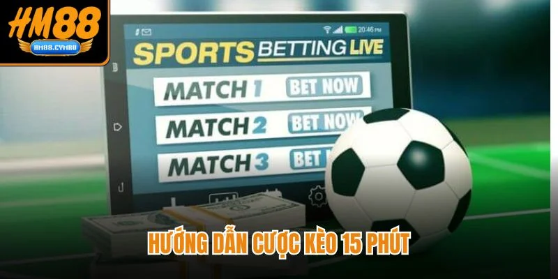 Kèo 15 phút HM88 - Tăng Tốc Bắt Kèo Chuẩn Từng Hiệp Hướng dẫn cược kèo 15 phút