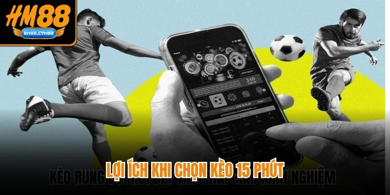 Kèo 15 phút HM88 - Tăng Tốc Bắt Kèo Chuẩn Từng Hiệp Lợi ích khi chọn kèo 15 phút