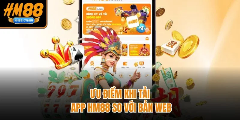 Tải App HM88 Dành Cho Điện Thoại Và Máy Tính Nhanh Nhất Ưu điểm khi tải app HM88 so với bản web